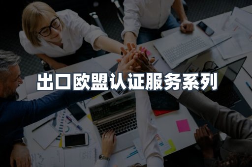 出口欧盟认证服务